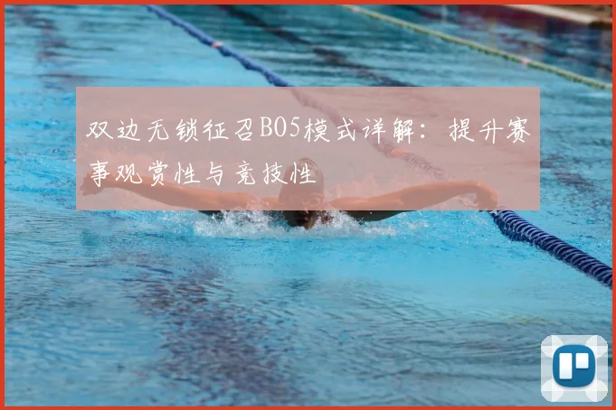 双边无锁征召BO5模式详解:提升赛事观赏性与竞技性